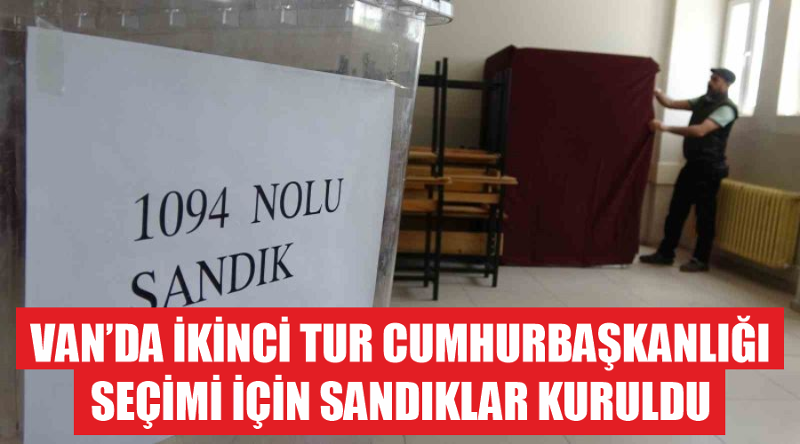 Van’da ikinci tur Cumhurbaşkanlığı seçimi için sandıklar kuruldu