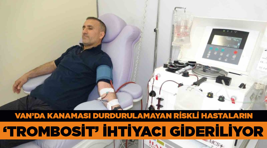 Van’da kanaması durdurulamayan riskli hastaların ‘Trombosit’ ihtiyacı gideriliyor