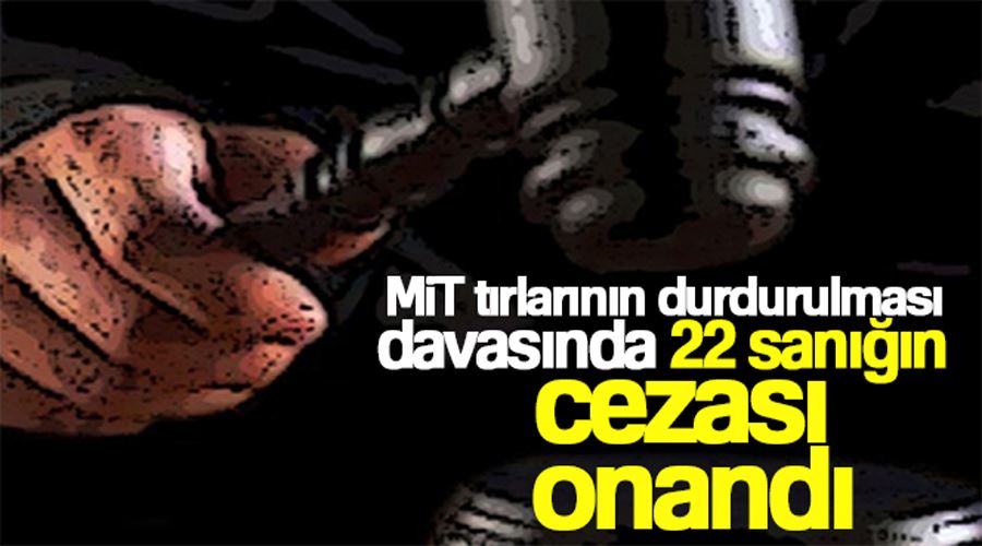 MİT tırlarının durdurulması davasında 22 sanığın cezası onandı