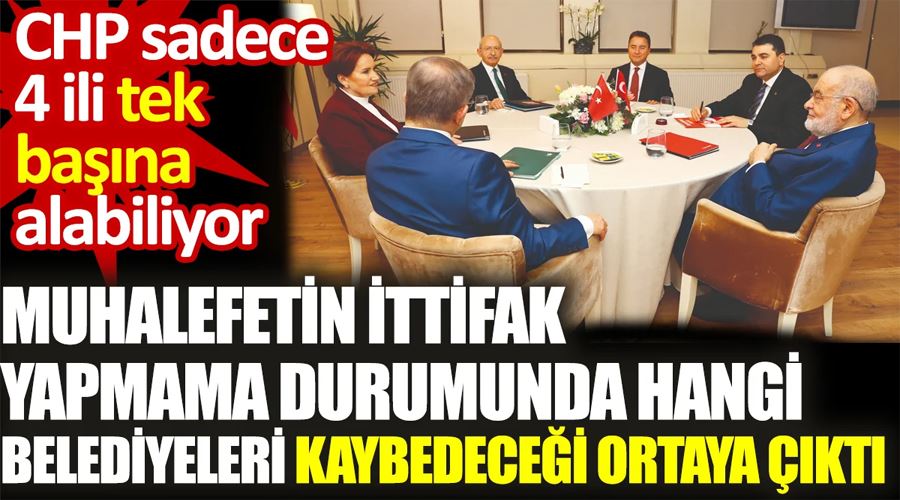 Muhalefetin ittifak yapmama durumunda CHP sadece 4 ili tek başına alabiliyor