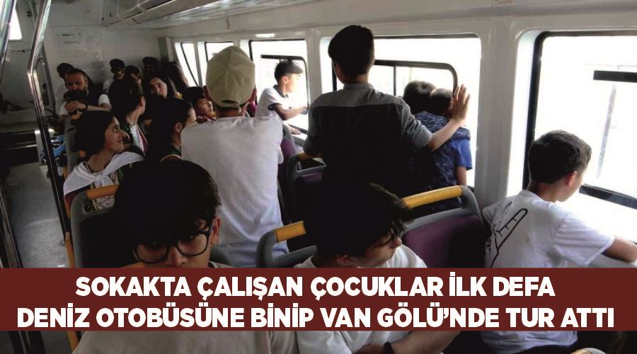 Sokakta çalışan çocuklar ilk defa deniz otobüsüne binip Van Gölü’nde tur attı