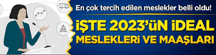 En çok tercih edilen meslekler belli oldu! İşte 2023’ün ideal meslekleri ve maaşları…