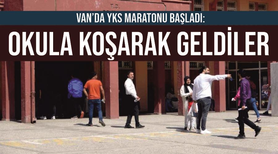 Van’da YKS maratonu başladı: Okula koşarak geldiler