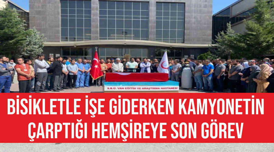 Bisikletle işe giderken kamyonetin çarptığı hemşireye son görev