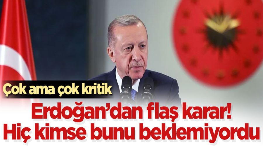 Erdoğan’dan flaş karar! Hiç kimse bunu beklemiyordu! Çok ama çok kritik