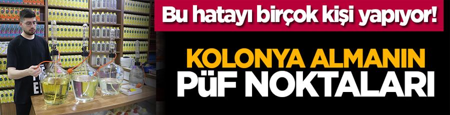 Bu hatayı birçok kişi yapıyor! Kolonya almanın püf noktaları