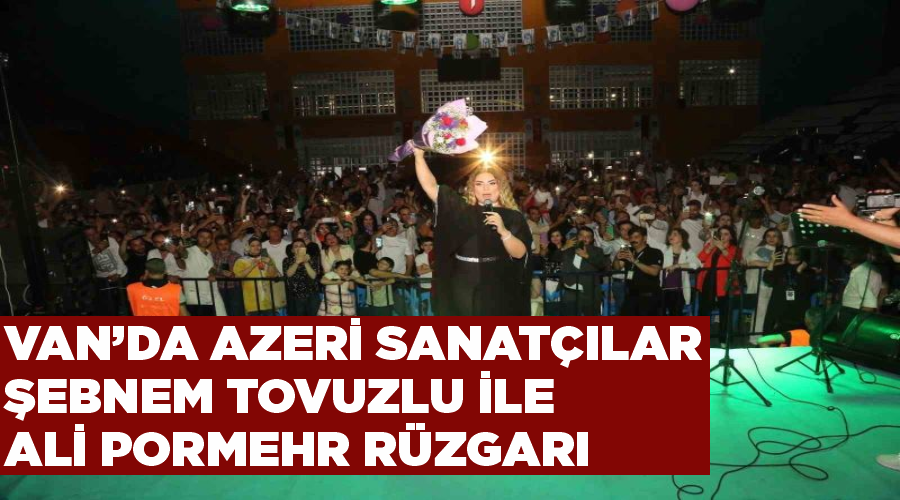Van’da Azeri sanatçılar Şebnem Tovuzlu ile Ali Pormehr rüzgarı