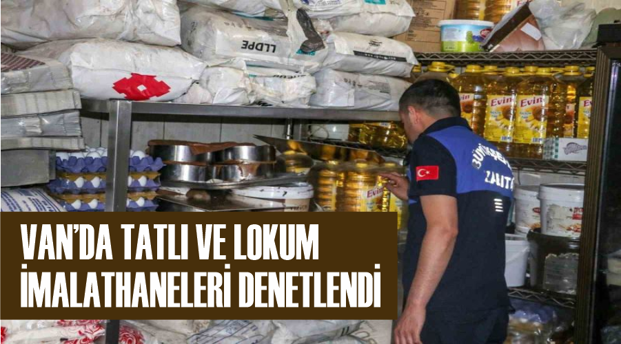 Van’da tatlı ve lokum imalathaneleri denetlendi