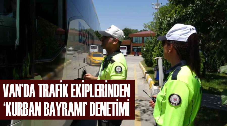 Van’da trafik ekiplerinden ‘Kurban Bayramı’ denetimi