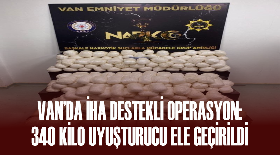 Van’da İHA destekli operasyon: 340 kilo uyuşturucu ele geçirildi