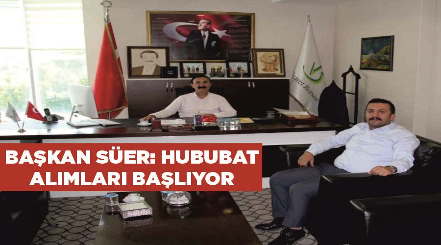 Başkan Süer: “Hububat alımları başlıyor”