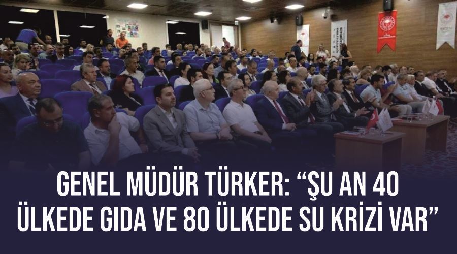 Genel Müdür Türker: “Şu an 40 ülkede gıda ve 80 ülkede su krizi var”