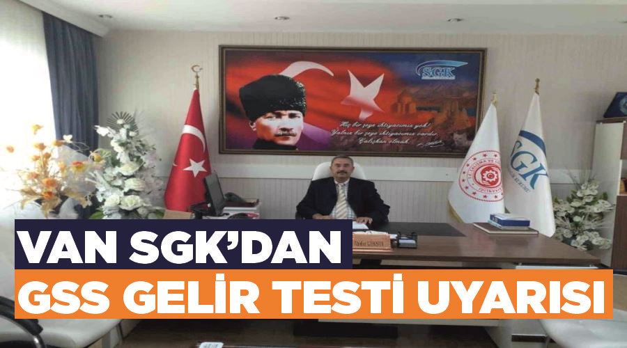 Van SGK’dan ‘GSS Gelir Testi’ uyarısı