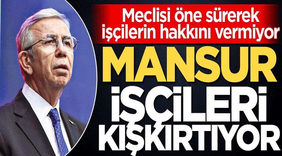 Meclisi öne sürerek işçilerin hakkını vermiyor! Mansur işçileri kışkırtıyor