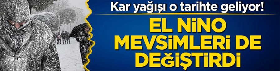 Kar yağışı o tarihte geliyor! El Nino mevsimleri de değiştirdi...