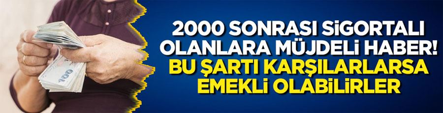 2000 sonrası sigortalı olanlara müjdeli haber! Bu şartı karşılarlarsa emekli olabilirler