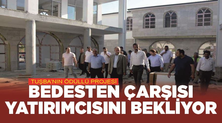 Tuşba’nın ödüllü projesi ‘Bedesten Çarşısı’ yatırımcısını bekliyor