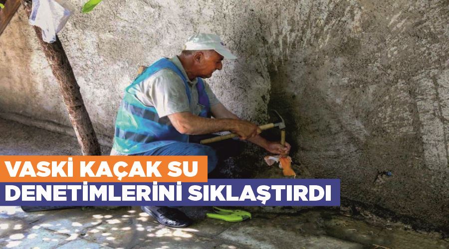 VASKİ kaçak su denetimlerini sıklaştırdı