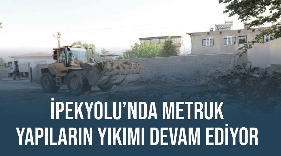 İpekyolu’nda metruk yapıların yıkımı devam ediyor