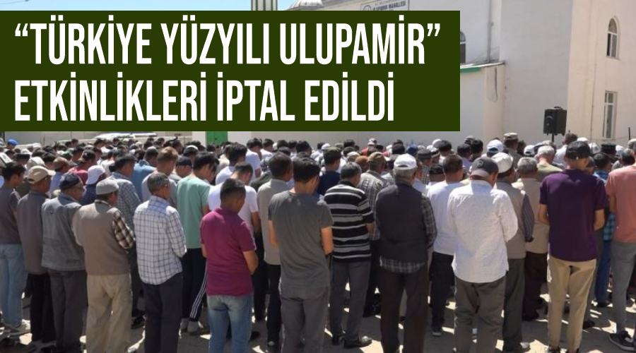 “Türkiye Yüzyılı Ulupamir” etkinlikleri iptal edildi