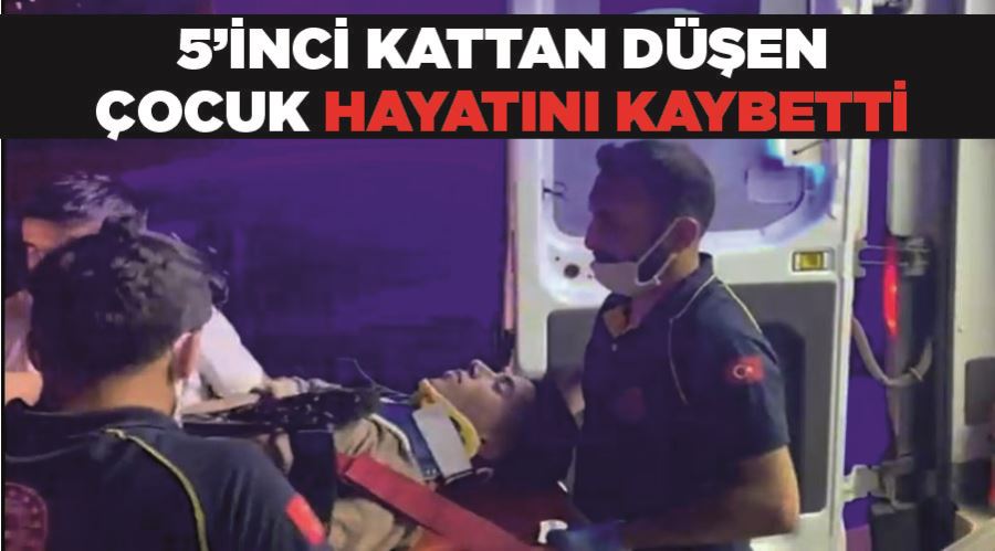 5’inci kattan düşen çocuk hayatını kaybetti