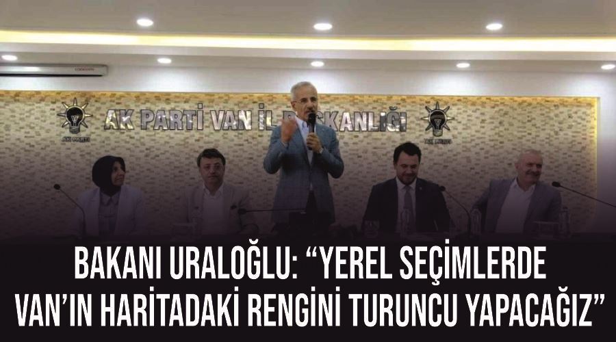 Bakan Uraloğlu: “Yerel seçimlerde Van’ın haritadaki rengini turuncu yapacağız”