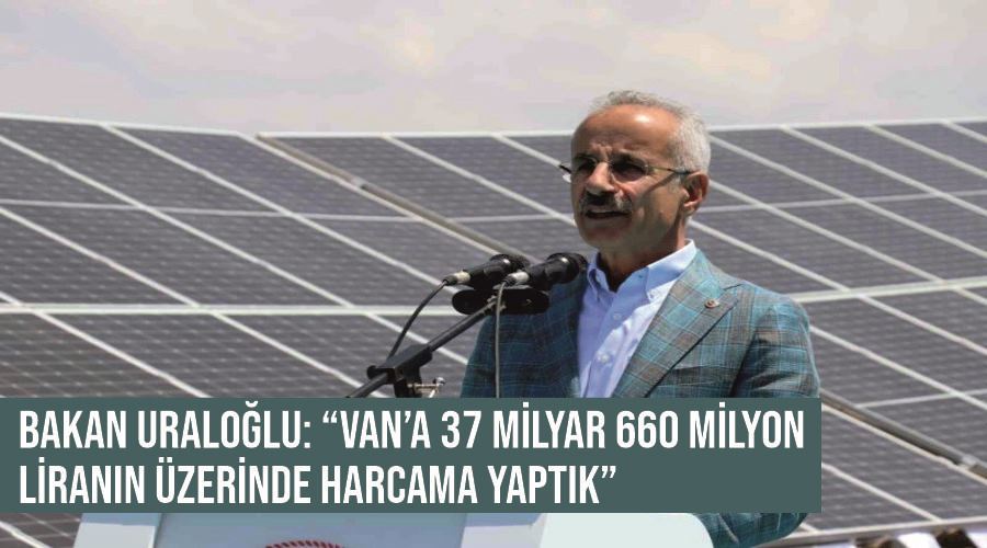 Bakan Uraloğlu: “Van’a 37 milyar 660 milyon liranın üzerinde harcama yaptık”