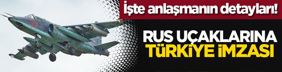 İşte anlaşmanın detayları! Rus uçaklarına Türkiye i̇mzası