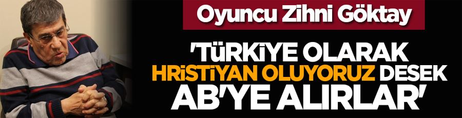 Oyuncu Zihni Göktay: Türkiye olarak Hristiyan oluyoruz desek AB