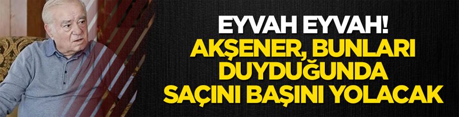 Eyvah eyvah! Akşener, bunları duyduğunda saçını başını yolacak