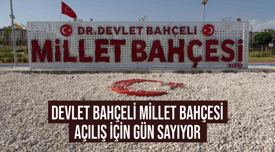 Devlet Bahçeli Millet Bahçesi açılış için gün sayıyor