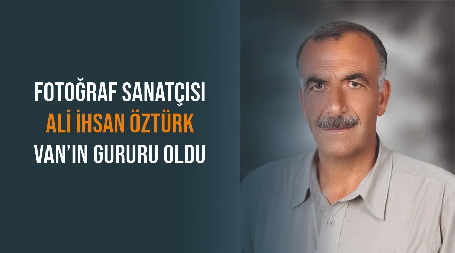 Fotoğraf Sanatçısı Ali İhsan Öztürk Van’ın gururu oldu