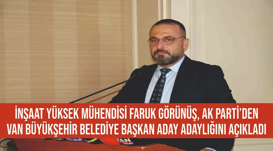 İnşaat Yüksek Mühendisi Faruk Görünüş, AK Parti’den Van Büyükşehir Belediye Başkan aday adaylığını açıkladı