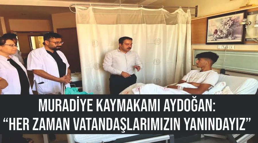 Muradiye Kaymakamı Aydoğan: “Her zaman vatandaşlarımızın yanındayız”
