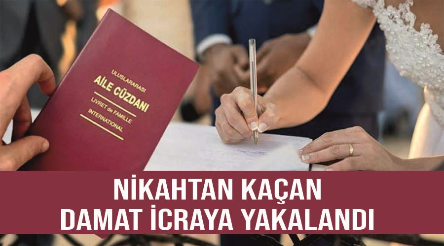 Nikahtan kaçan damat icraya yakalandı