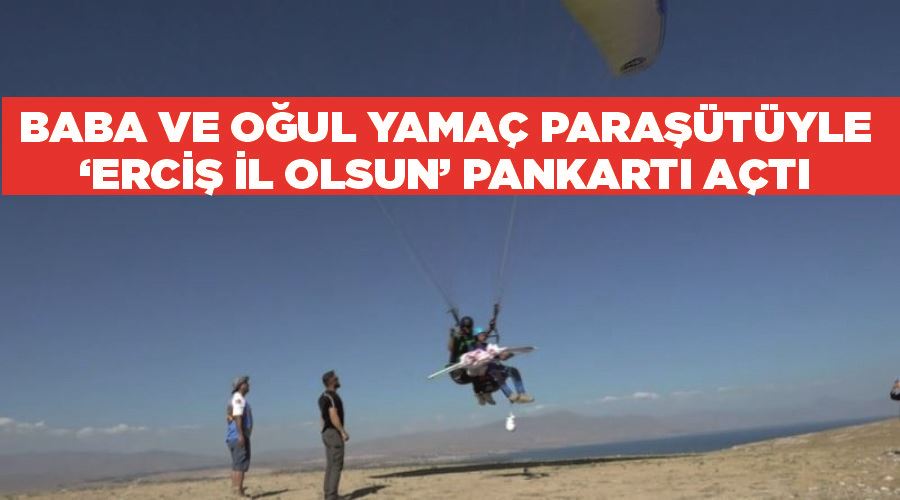 Baba ve oğul yamaç paraşütüyle ‘Erciş il olsun’ pankartı açtı