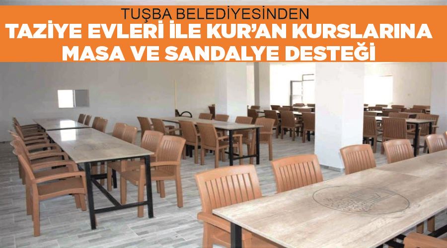 Tuşba Belediyesinden taziye evleri ile Kur’an kurslarına masa ve sandalye desteği