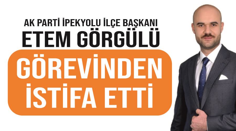 AK Parti İpekyolu ilçe Başkanı Etem Görgülü görevinden istifa etti