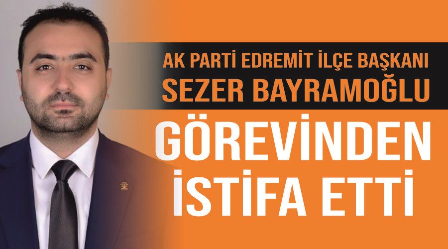 AK Parti Edremit ilçe Başkanı Sezer Bayramoğlu görevinden istifa etti