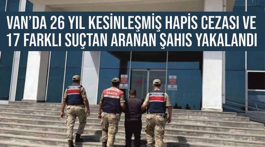 Van’da 26 yıl kesinleşmiş hapis cezası ve 17 farklı suçtan aranan şahıs yakalandı