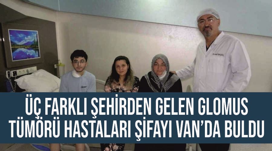 Üç farklı şehirden gelen glomus tümörü hastaları şifayı Van’da buldu