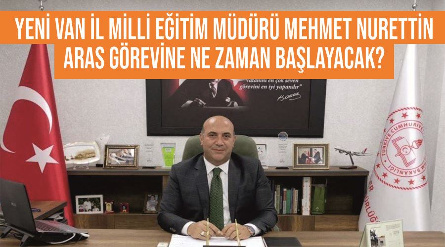Yeni Van İl Milli Eğitim Müdürü Mehmet Nurettin Aras görevine ne zaman başlayacak?