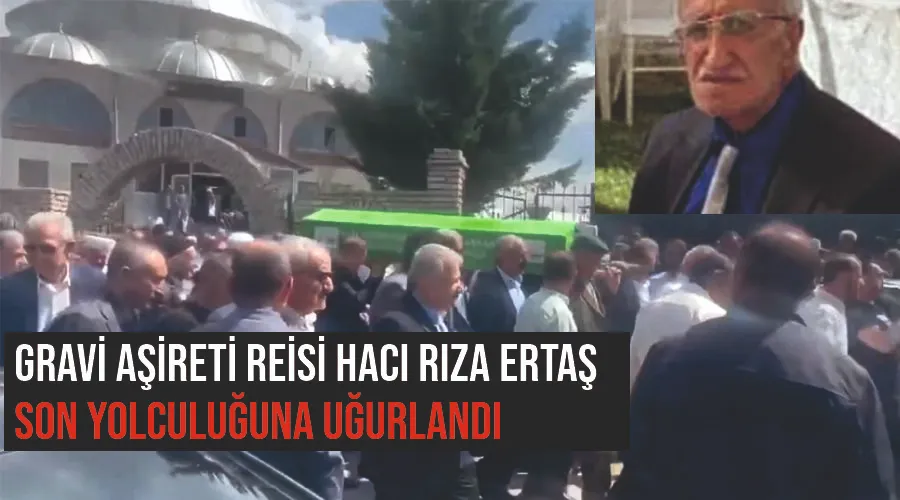 Gravi Aşireti Reisi Hacı Rıza Ertaş son yolculuğuna uğurlandı