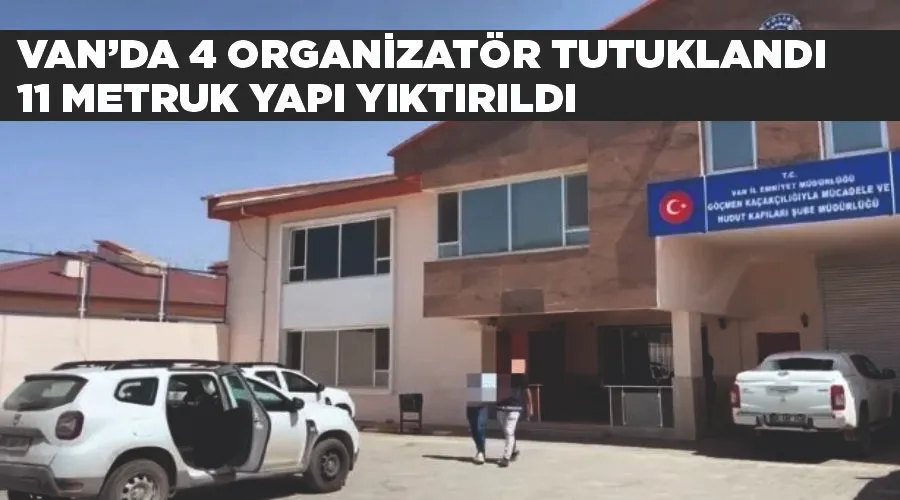 Van’da 4 organizatör tutuklandı, 11 metruk yapı yıktırıldı