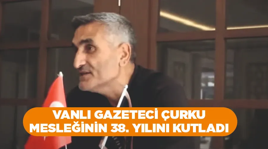 Vanlı Gazeteci Çurku, mesleğinin 38. yılını kutladı