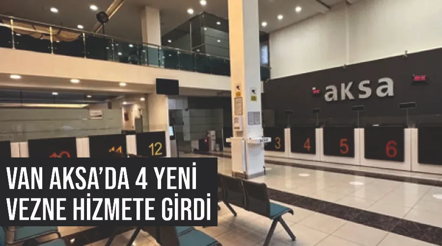 Van AKSA’da 4 yeni vezne hizmete girdi