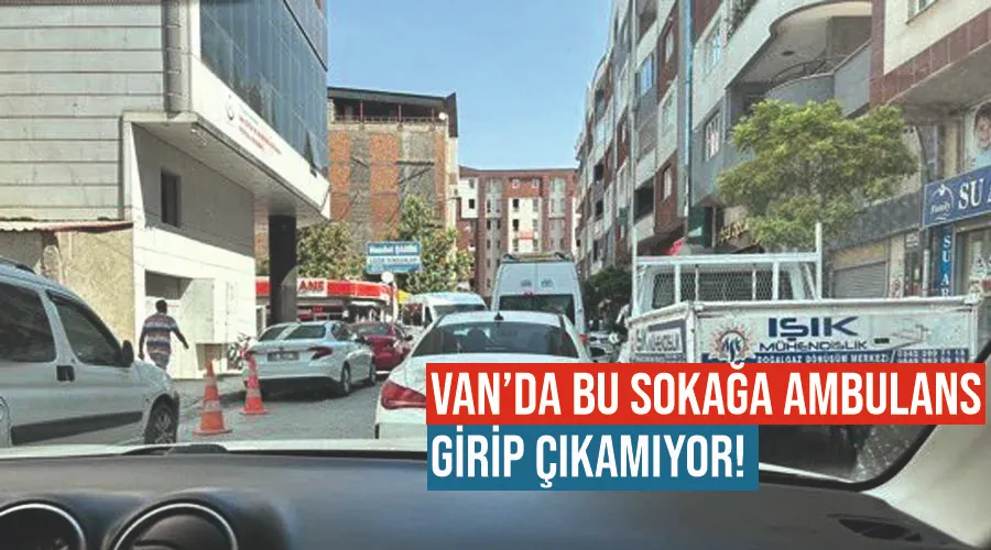 Van’da bu sokağa ambulans girip çıkamıyor!