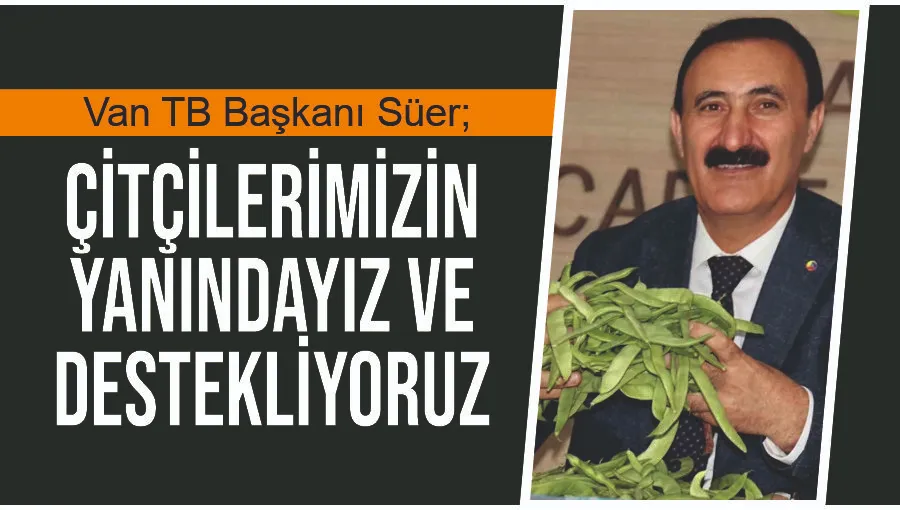 Van TB Başkanı Süer; Çitçilerimizin yanındayız ve destekliyoruz