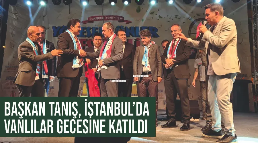 Gürpınar Belediye Başkanı Tanış, İstanbul’da Vanlılar Gecesine katıldı