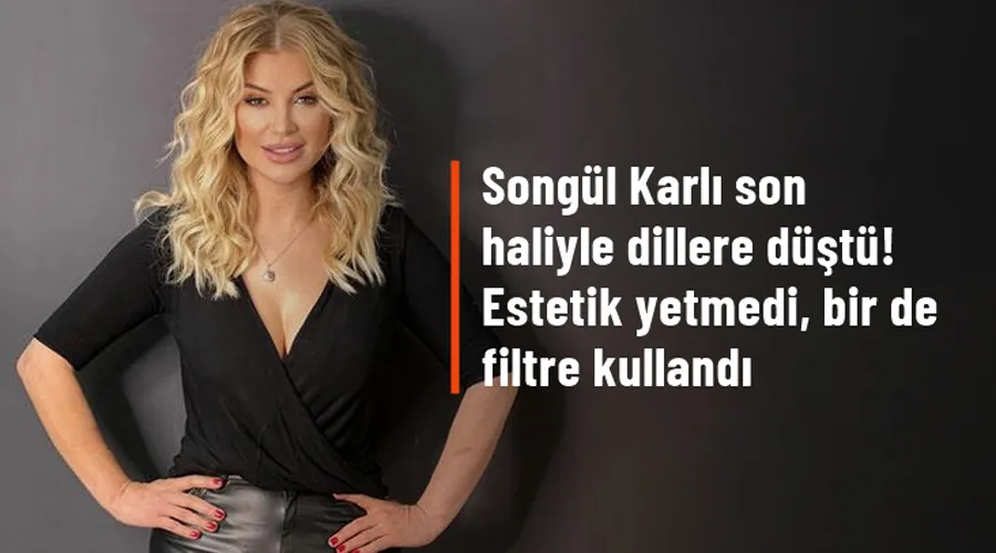 Songül Karlı son haliyle dillere düştü! Estetik yetmedi, bir de filtre kullandı